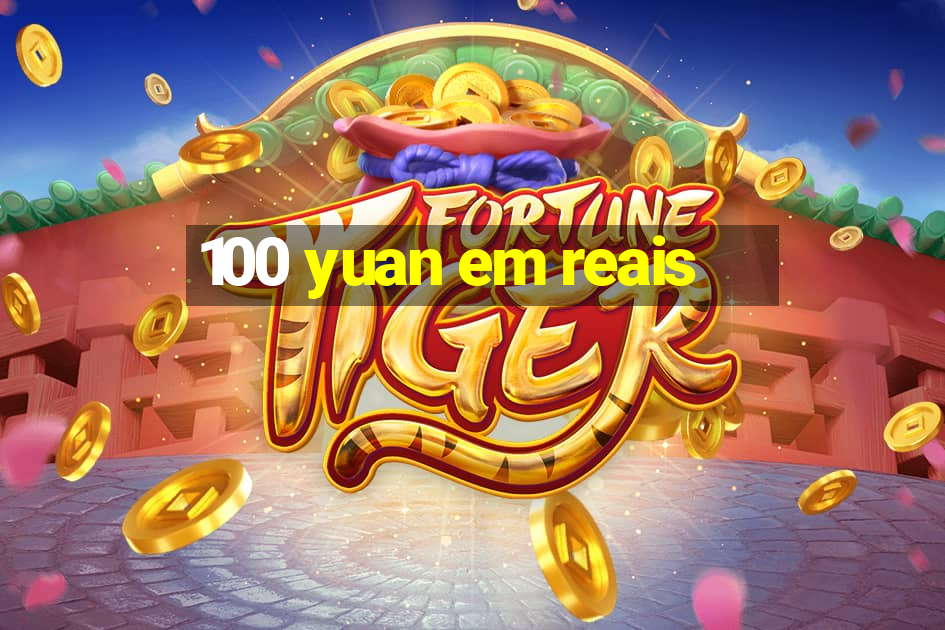 100 yuan em reais