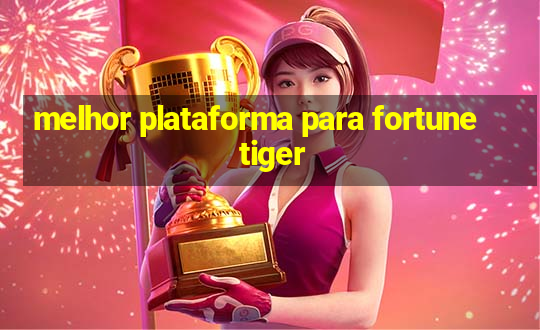 melhor plataforma para fortune tiger