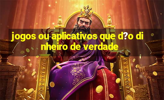 jogos ou aplicativos que d?o dinheiro de verdade