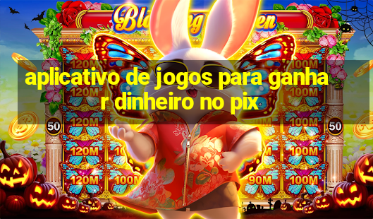 aplicativo de jogos para ganhar dinheiro no pix