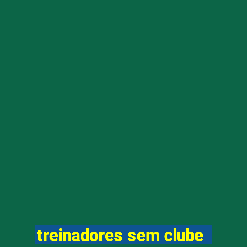 treinadores sem clube