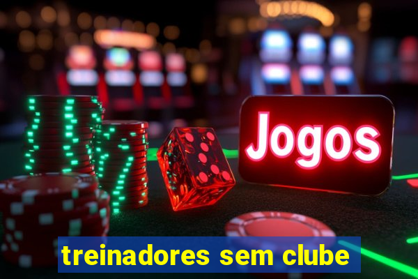 treinadores sem clube