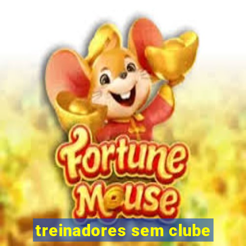 treinadores sem clube