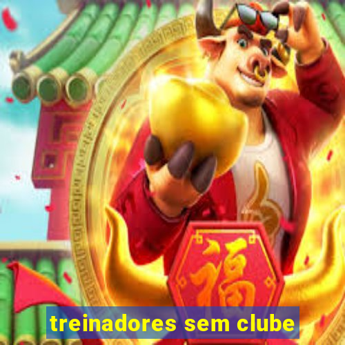 treinadores sem clube