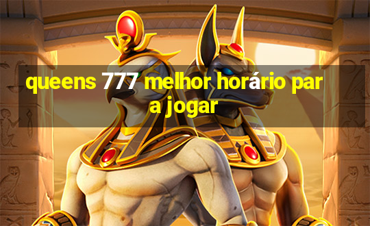 queens 777 melhor horário para jogar