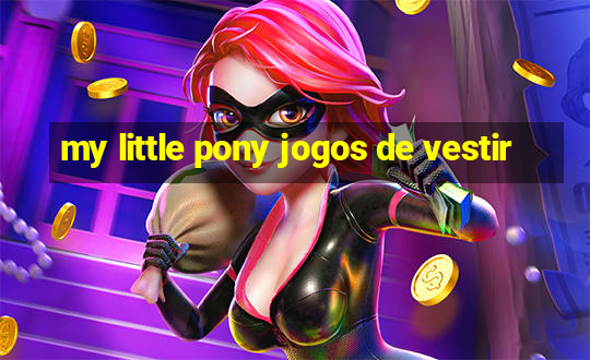 my little pony jogos de vestir