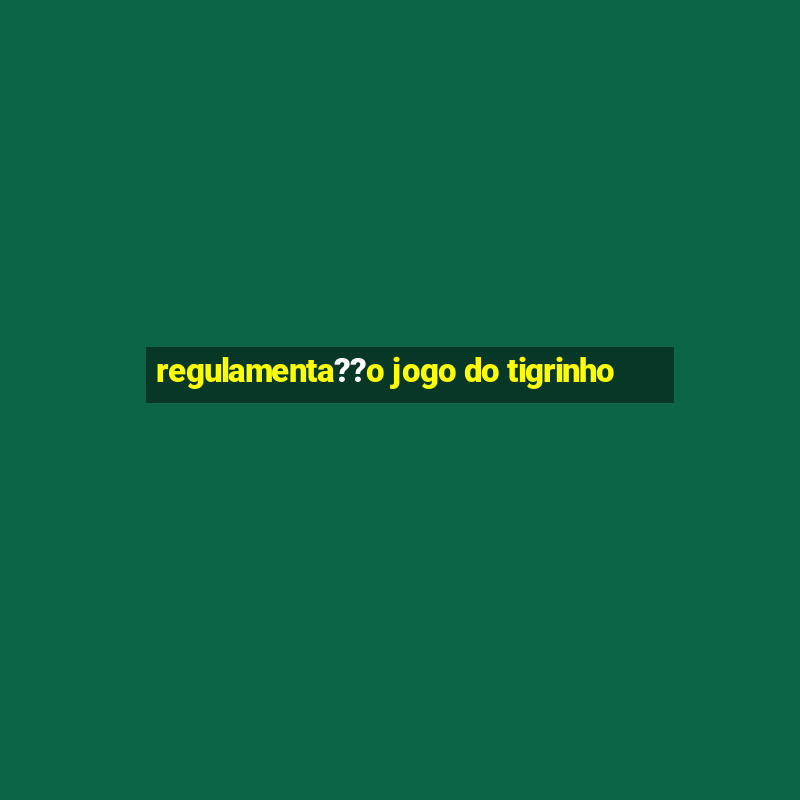 regulamenta??o jogo do tigrinho