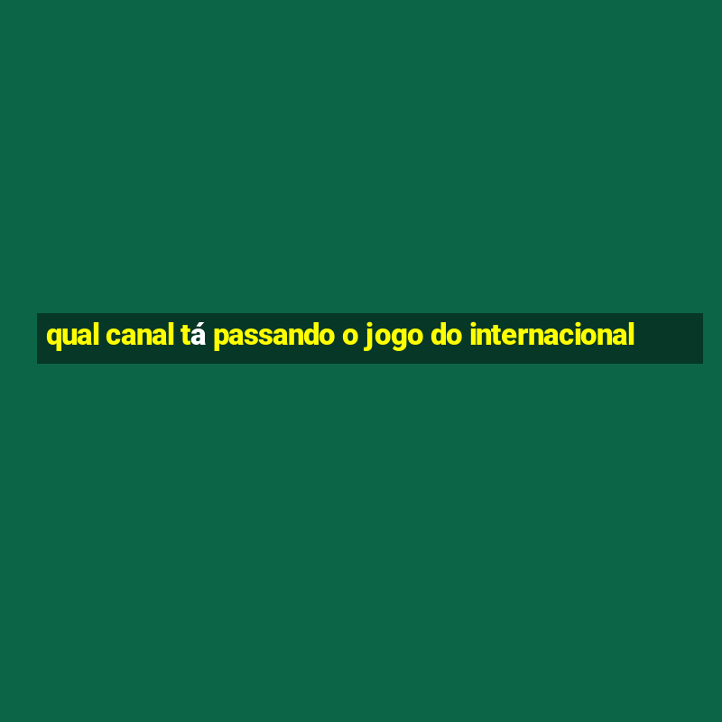 qual canal tá passando o jogo do internacional