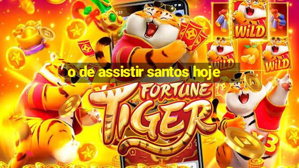 o de assistir santos hoje