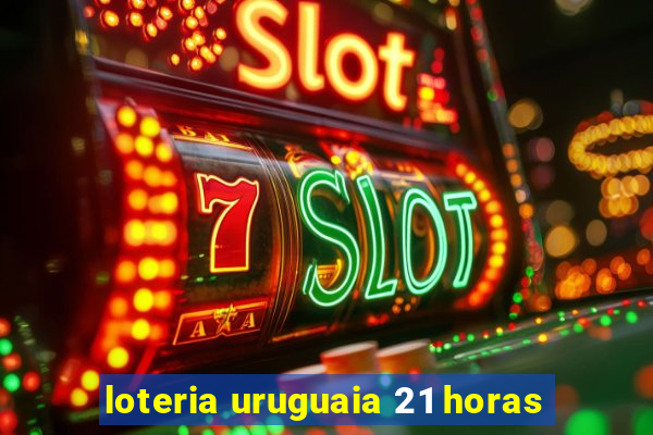 loteria uruguaia 21 horas