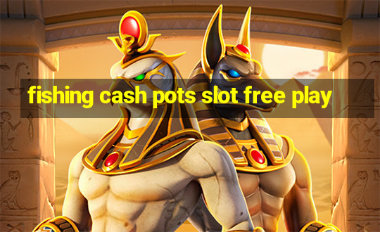 fishing cash pots slot free play