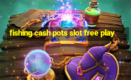 fishing cash pots slot free play