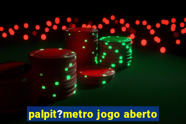 palpit?metro jogo aberto