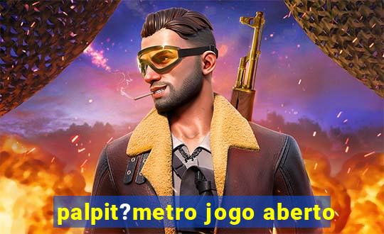 palpit?metro jogo aberto