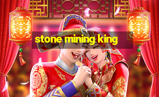 stone mining king