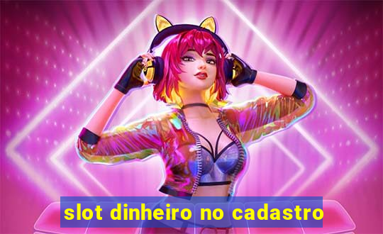 slot dinheiro no cadastro