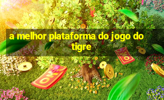 a melhor plataforma do jogo do tigre