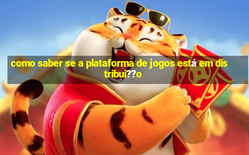 como saber se a plataforma de jogos está em distribui??o