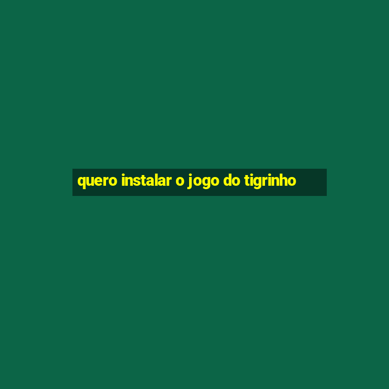 quero instalar o jogo do tigrinho