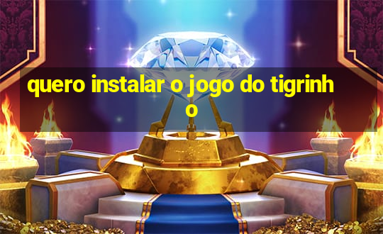 quero instalar o jogo do tigrinho