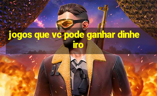 jogos que vc pode ganhar dinheiro