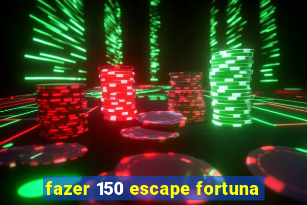 fazer 150 escape fortuna