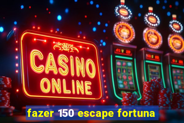 fazer 150 escape fortuna