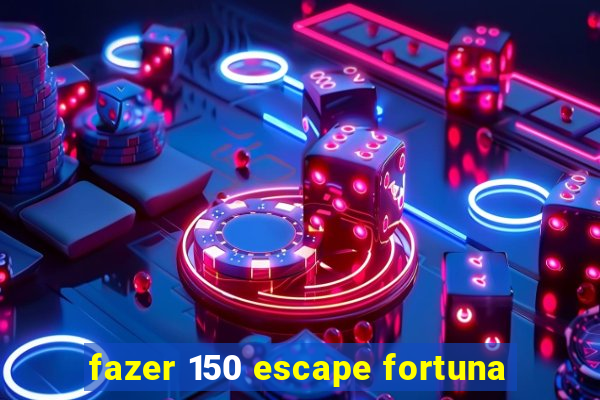 fazer 150 escape fortuna