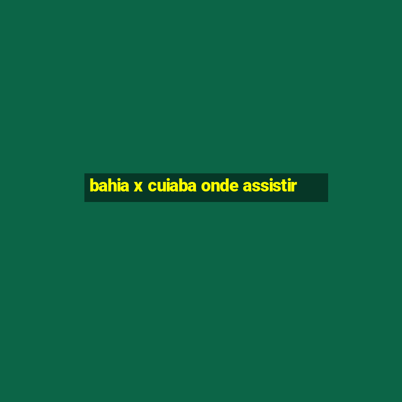 bahia x cuiaba onde assistir