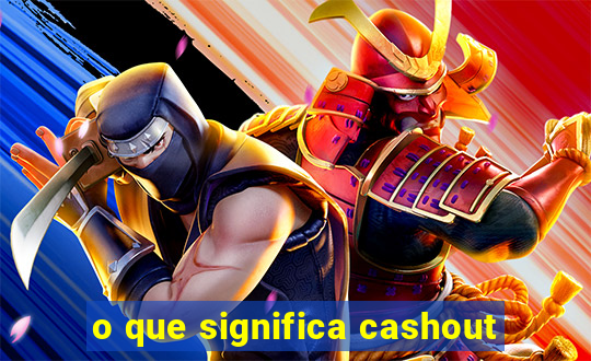 o que significa cashout