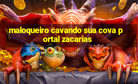 maloqueiro cavando sua cova portal zacarias