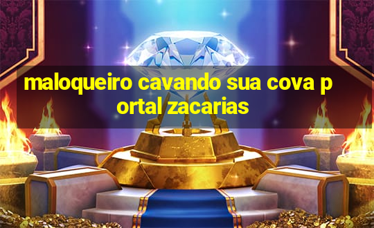 maloqueiro cavando sua cova portal zacarias