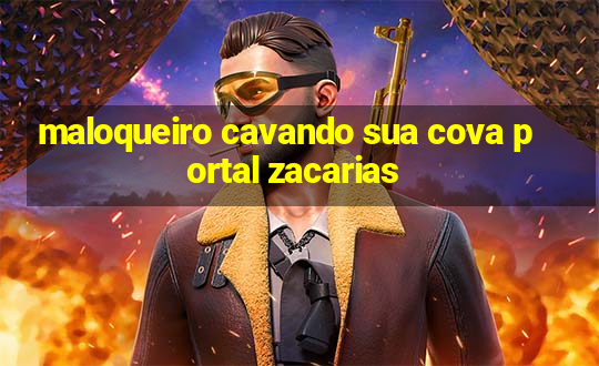 maloqueiro cavando sua cova portal zacarias