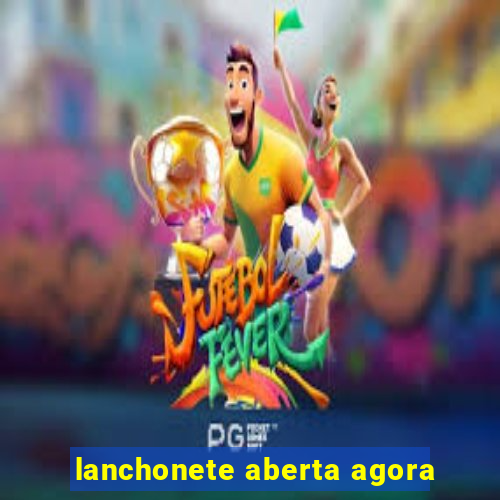 lanchonete aberta agora