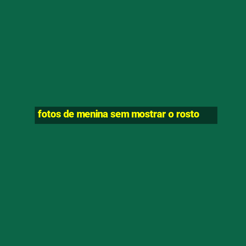 fotos de menina sem mostrar o rosto