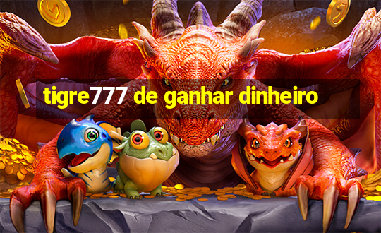 tigre777 de ganhar dinheiro