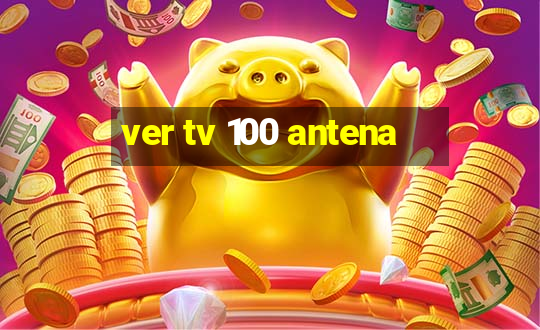 ver tv 100 antena