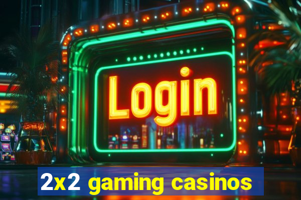 2x2 gaming casinos