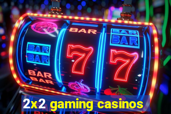 2x2 gaming casinos