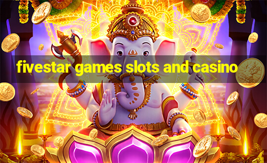 fivestar games slots and casino