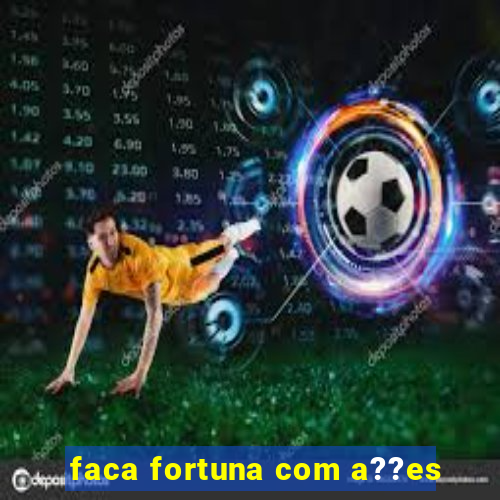 faca fortuna com a??es