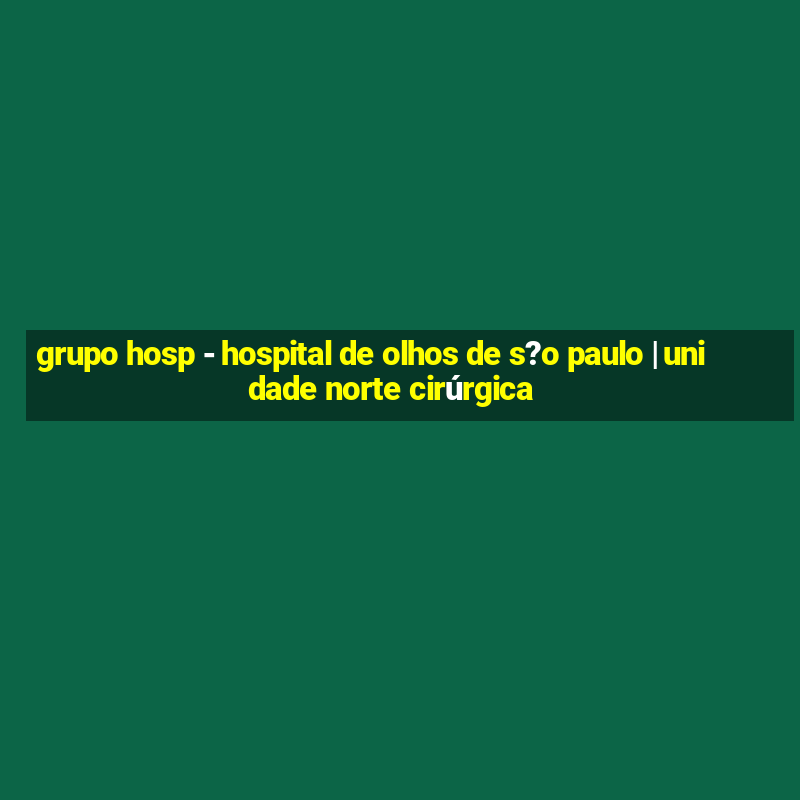 grupo hosp - hospital de olhos de s?o paulo | unidade norte cirúrgica