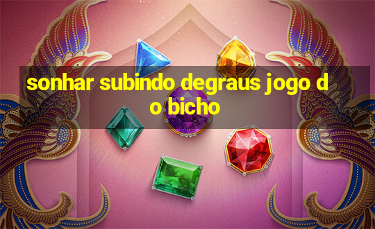 sonhar subindo degraus jogo do bicho