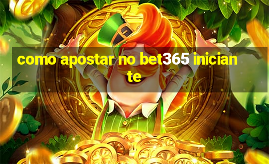 como apostar no bet365 iniciante