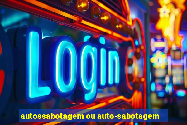 autossabotagem ou auto-sabotagem