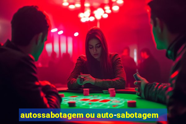 autossabotagem ou auto-sabotagem