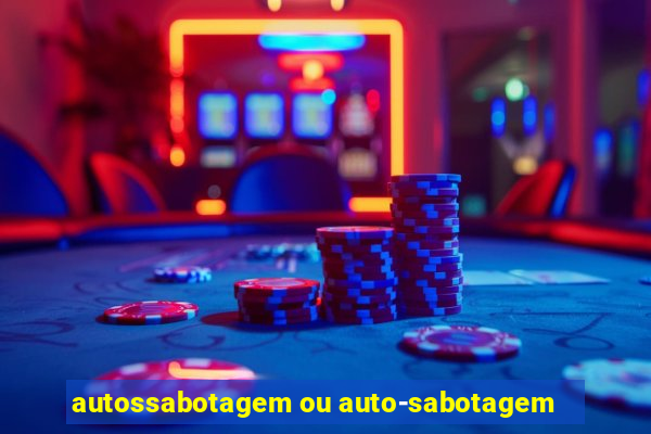 autossabotagem ou auto-sabotagem