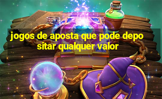 jogos de aposta que pode depositar qualquer valor