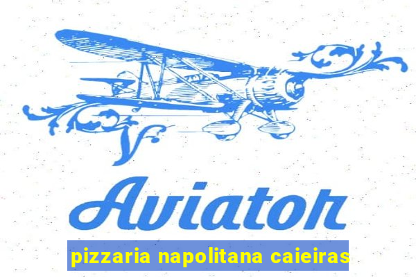 pizzaria napolitana caieiras