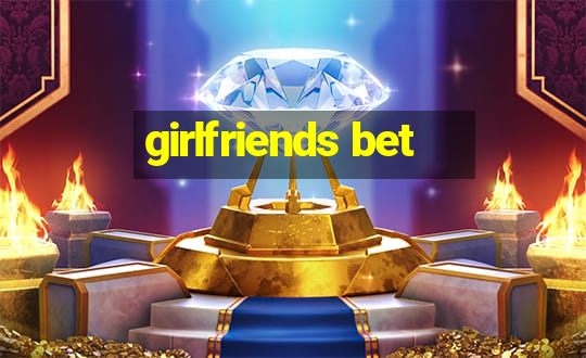 girlfriends bet